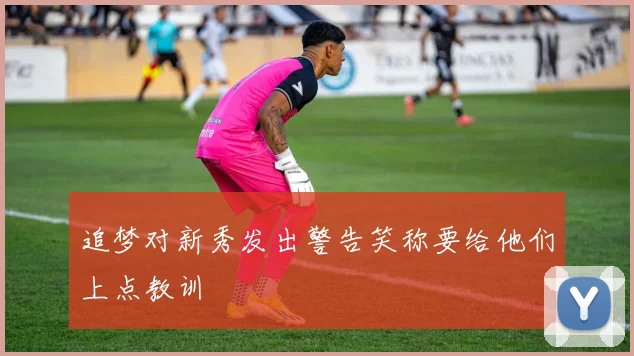 追梦对新秀发出警告笑称要给他们上点教训