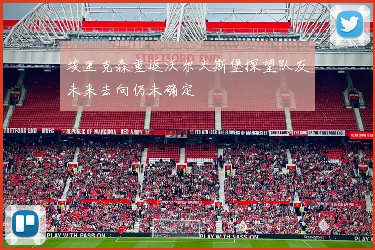 埃里克森重返沃尔夫斯堡探望队友未来去向仍未确定
