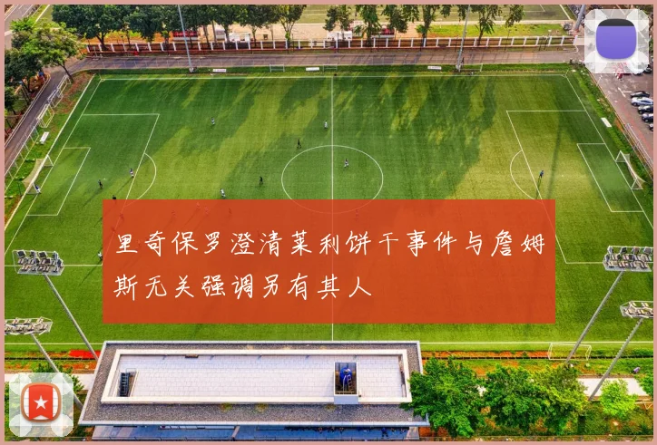 里奇保罗澄清莱利饼干事件与詹姆斯无关强调另有其人