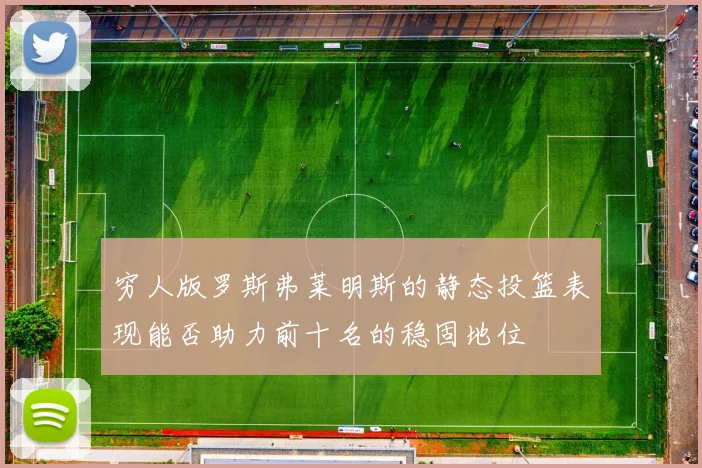 穷人版罗斯弗莱明斯的静态投篮表现能否助力前十名的稳固地位