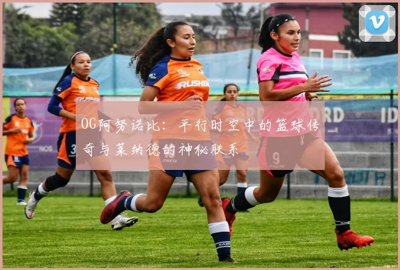 OG阿努诺比：平行时空中的篮球传奇与莱纳德的神秘联系
