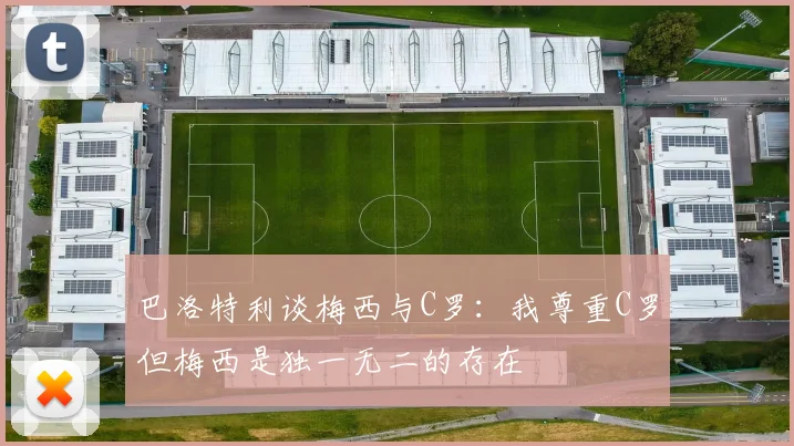巴洛特利谈梅西与C罗：我尊重C罗但梅西是独一无二的存在