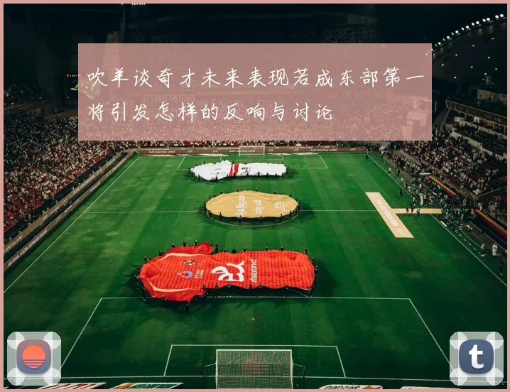 吹羊谈奇才未来表现若成东部第一将引发怎样的反响与讨论