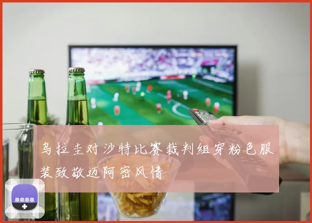 乌拉圭对沙特比赛裁判组穿粉色服装致敬迈阿密风情