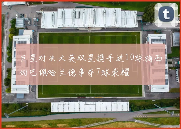 巨星对决大英双星携手进10球梅西姆巴佩哈兰德争夺7球荣耀