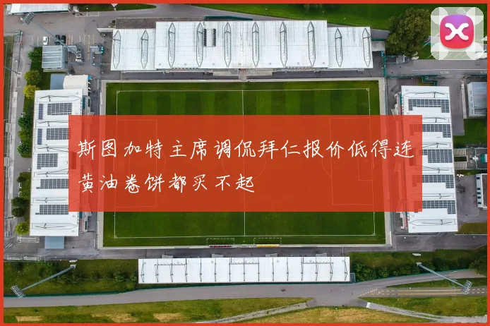 斯图加特主席调侃拜仁报价低得连黄油卷饼都买不起