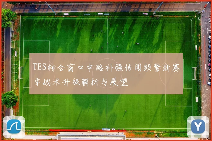 TES转会窗口中路补强传闻频繁新赛季战术升级解析与展望